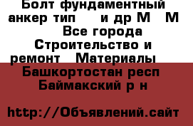 Болт фундаментный анкер тип 1.1 и др М20-М50 - Все города Строительство и ремонт » Материалы   . Башкортостан респ.,Баймакский р-н